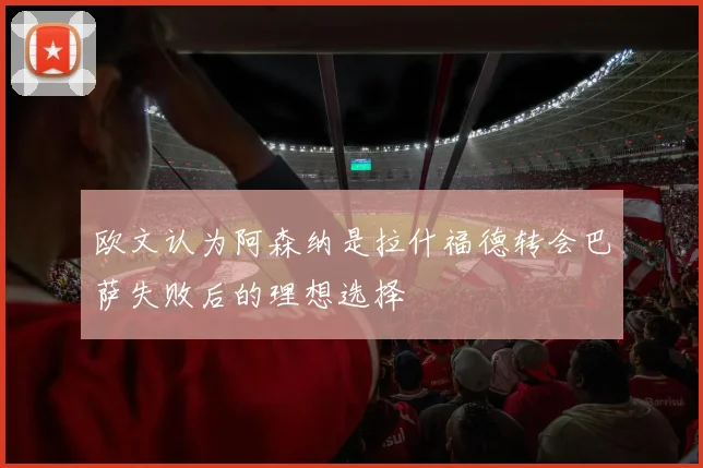 欧文认为阿森纳是拉什福德转会巴萨失败后的理想选择