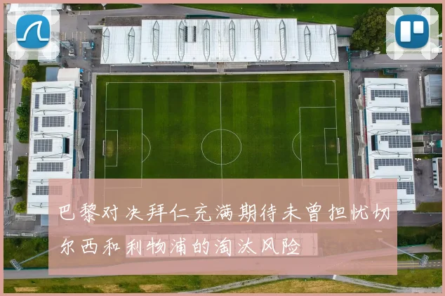 巴黎对决拜仁充满期待未曾担忧切尔西和利物浦的淘汰风险