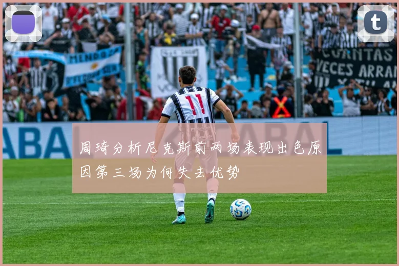 周琦分析尼克斯前两场表现出色原因第三场为何失去优势