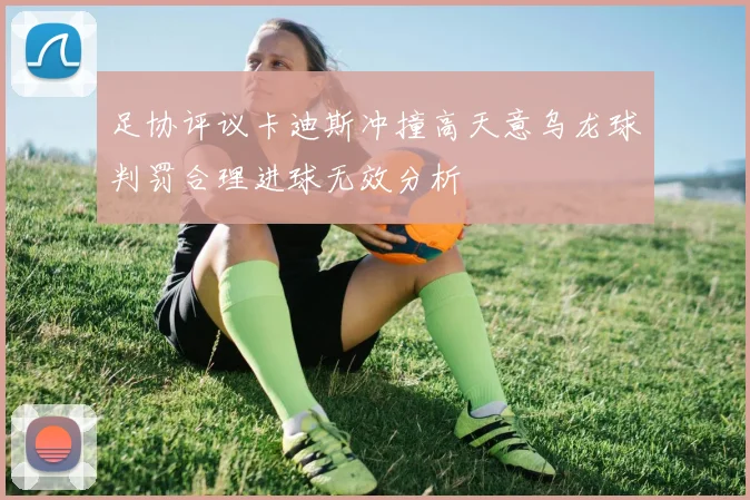 足协评议卡迪斯冲撞高天意乌龙球判罚合理进球无效分析